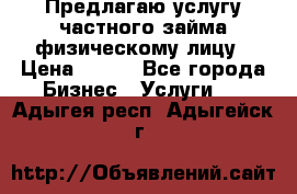 Предлагаю услугу частного займа физическому лицу › Цена ­ 940 - Все города Бизнес » Услуги   . Адыгея респ.,Адыгейск г.